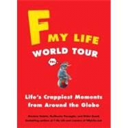 F My Life World Tour : Life's Crappiest Moments from Around the Globe by Valette, Maxime; Passaglia, Guillaume; Guedj, Didier, 9780399160103