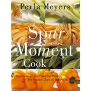 Spur of the Moment Cook : Spontaneous and Flavorful Meals for the Busiest Days of the Week by Meyers, Perla, 9780688170103