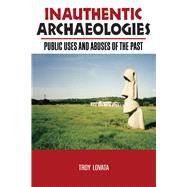 Inauthentic Archaeologies: Public Uses and Abuses of the Past by Lovata,Troy R, 9781598740103