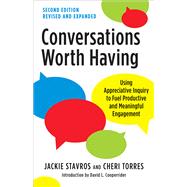 Conversations Worth Having, Second Edition Using Appreciative Inquiry to Fuel Productive and Meaningful Engagement by Stavros, Jackie; Torres, Cheri, 9781523000104