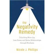 The Negativity Remedy by Phillips, Nicole J., 9781540900104