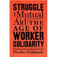 Struggle and Mutual Aid The Age of Worker Solidarity by Delalande, Nicolas; Roberts, Anthony, 9781635420104