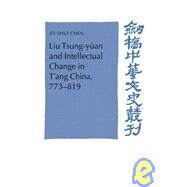Liu Tsung-yüan and Intellectual Change in T'ang China, 773–819 by Jo-Shui Chen, 9780521030106
