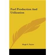Fuel Production And Utilization by Taylor, Hugh S., 9780548480106