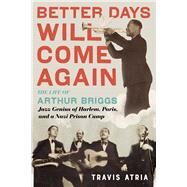 Better Days Will Come Again The Life of Arthur Briggs, Jazz Genius of Harlem, Paris, and a Nazi Prison Camp by Atria, Travis, 9780914090106