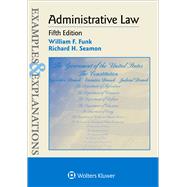 Examples & Explanations for  Administrative Law by Funk, William F.; Seamon, Richard H., 9781454850106