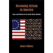 Becoming African in America Race and Nation in the Early Black Atlantic by Sidbury, James, 9780195320107