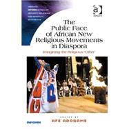 The Public Face of African New Religious Movements in Diaspora: Imagining the Religious Other by Adogame,Afe;Adogame,Afe, 9781472420107