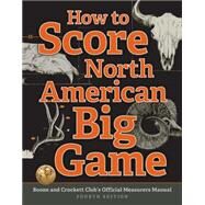 How to Score North American Big Game Boone and Crockett Club's Official Measurers Manual by Reneau, Jack; Spring, Justin; Lacey, Chris, 9781940860107