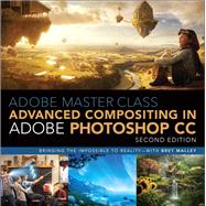 Adobe Master Class Advanced Compositing in Adobe Photoshop CC: Bringing the Impossible to Reality -- with Bret Malley by Malley, Bret, 9780134780108