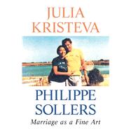 Marriage as a Fine Art by Kristeva, Julia; Sollers, Philippe; Scott Fox, Lorna, 9780231180108