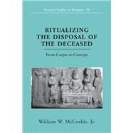 Ritualizing the Disposal of the Deceased by Mccorkle, William W., Jr., 9781433110108