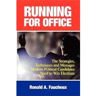 Running for Office : How Smart Political Candidates from School Board to President Win Tough Elections by Using the Right Campaign Strategies, Techniques, and Messages by Faucheux, Ronald A., 9781590770108