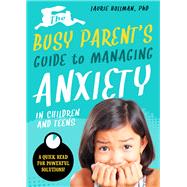 The Busy Parents Guide to Managing Anxiety in Children and Teens: The Parental Intelligence Way Quick Reads for Powerful Solutions by Hollman, Laurie, 9781641700108