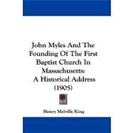 John Myles and the Founding of the First Baptist Church in Massachusetts : A Historical Address (1905) by King, Henry Melville, 9781104420109