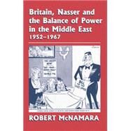 Britain, Nasser and the Balance of Power in the Middle East, 1952-1977: From The Eygptian Revolution to the Six Day War by McNamara,Robert, 9781138870109