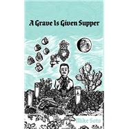 A Grave Is Given Supper by Soto, Mike, 9781646050109