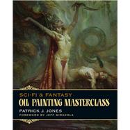 Sci-Fi & Fantasy Oil Painting Masterclass Layers, Blending & Glazing by Jones, Patrick J. ; Miracola, Jeff, 9781912740109