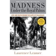 Madness Under the Royal Palms Love and Death Behind the Gates of Palm Beach by Leamer, Laurence, 9781401310110