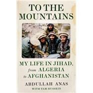 To the Mountains My Life in Jihad, from Algeria to Afghanistan by Anas, Abdullah; Hussein, Tam, 9781787380110