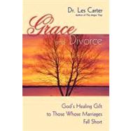 Grace and Divorce God's Healing Gift to Those Whose Marriages Fall Short by Carter, Les, 9780470490112