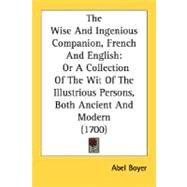 Wise and Ingenious Companion, French and English : Or A Collection of the Wit of the Illustrious Persons, Both Ancient and Modern (1700) by Boyer, Abel, 9780548630112