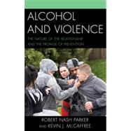 Alcohol and Violence The Nature of the Relationship and the Promise of Prevention by Parker, Robert Nash; Mccaffree, Kevin J., 9780739180112
