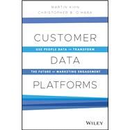 Customer Data Platforms Use People Data to Transform the Future of Marketing Engagement by Kihn, Martin; O'Hara, Christopher B., 9781119790112