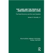 The Land and the People of Nineteenth-Century Cork: The Rural Economy and the Land Question by Donnelly, Jr; James S., 9781138740112