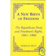 A New Birth of Freedom The Republican Party and the Freedmen's Rights by Belz, Herman, 9780823220113
