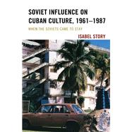 Soviet Influence on Cuban Culture, 19611987 When the Soviets Came to Stay by Story, Isabel, 9781498580113
