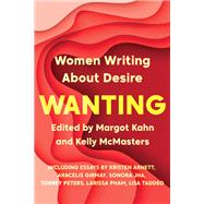 Wanting Women Writing About Desire by Kahn, Margot; McMasters, Kelly, 9781646220113