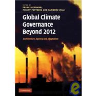 Global Climate Governance Beyond 2012: Architecture, Agency and Adaptation by Edited by Frank Biermann , Philipp Pattberg , Fariborz Zelli, 9780521190114