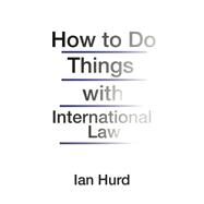 How to Do Things With International Law by Hurd, Ian, 9780691170114