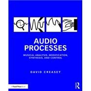 Audio Processes: Musical Analysis, Modification, Synthesis, and Control by Creasey; David, 9781138100114