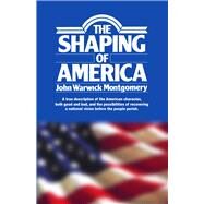 The Shaping of America A True Description of the American Character, Both Good and Bad, and the Possibilities of Recovering A National Vision Before the People Perish by Montgomery, John Warwick, 9781945500114