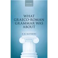 What Graeco-Roman Grammar Was About by Matthews, P. H., 9780198830115