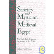 Sanctity and Mysticism in Medieval Egypt : The Wafa Sufi Order and the Legacy of Ibn 'Arabi by McGregor, Richard J. A., 9780791460115