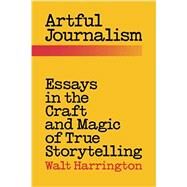 Artful Journalism: Essays in the Craft and Magic of True Storytelling by Harrington, Walt, 9780996490115