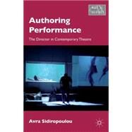 Authoring Performance The Director in Contemporary Theatre by Sidiropoulou, Avra, 9781137410115