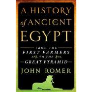 A History of Ancient Egypt From the First Farmers to the Great Pyramid by Romer, John, 9781250030115