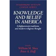 Knowledge and Belief in America: Enlightenment Traditions and Modern Religious Thought by Edited by William M. Shea , Peter A. Huff, 9780521550116