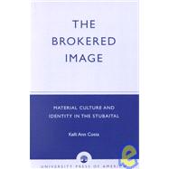 The Brokered Image Material Culture and Identity in the Stubaital by Costa, Kelli Ann, 9780761820116