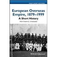 European Overseas Empire, 1879 - 1999 A Short History by Stanard, Matthew G., 9781119130116