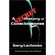 A Secret History of Consciousness by Lachman, Gary, 9781584200116