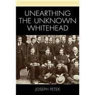 Unearthing the Unknown Whitehead by Petek, Joseph, 9781666920116