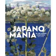 Japanomania in the Nordic Countries, 1875-1918 by Weisberg, Gabriel P.; Bonsdorff, Anna-maria Von; Selkokari, Hanne, 9780300220117