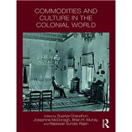 Commodities and Culture in the Colonial World by Chaudhuri, Supriya; McDonagh, Josephine; Murray, Brian; Rajan, Rajeswari, 9780367890117