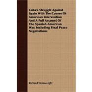 Cuba's Struggle Against Spain With the Causes of American Intervention and a Full Account of the Spanish-american War, Including Final Peace Negotiations by Wainwright, Richard, 9781408680117