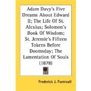 Adam Davy's Five Dreams About Edward II; The Life Of St. Alexius; Solomon's Book Of Wisdom; St. Jeremie's Fifteen Tokens Before Doomsday; The Lamentation Of Souls by Furnivall, Frederick James, 9780548740118
